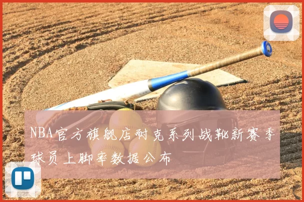 NBA官方旗舰店耐克系列战靴新赛季球员上脚率数据公布