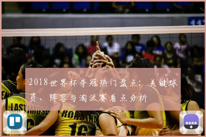 2018世界杯夺冠热门盘点：关键球员、阵容与淘汰赛看点分析