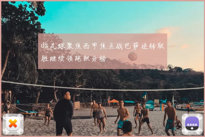 ds足球聚焦西甲焦点战巴萨逆转取胜继续领跑积分榜