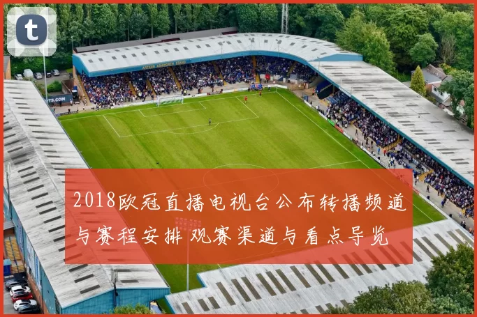 2018欧冠直播电视台公布转播频道与赛程安排 观赛渠道与看点导览