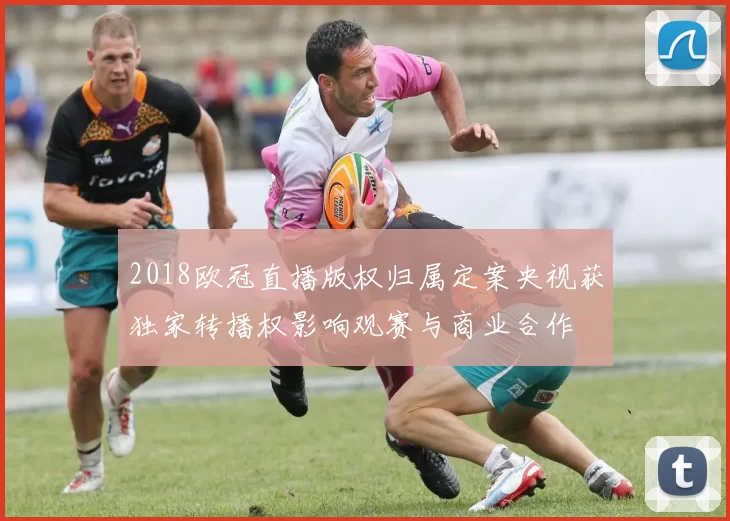 2018欧冠直播版权归属定案央视获独家转播权影响观赛与商业合作