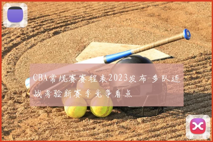CBA常规赛赛程表2023发布 多队连战考验新赛季竞争看点