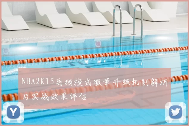 NBA2K15离线模式徽章升级机制解析与实战效果评估