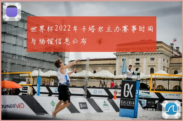 世界杯2022年卡塔尔主办赛事时间与场馆信息公布