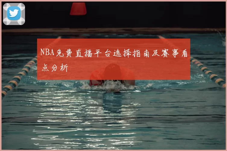 NBA免费直播平台选择指南及赛事看点分析