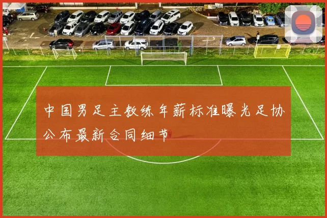 中国男足主教练年薪标准曝光足协公布最新合同细节