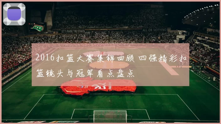 2016扣篮大赛集锦回顾 四强精彩扣篮镜头与冠军看点盘点