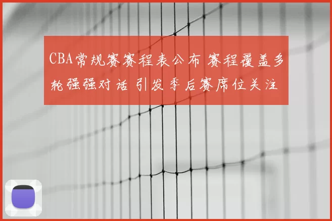 CBA常规赛赛程表公布 赛程覆盖多轮强强对话 引发季后赛席位关注