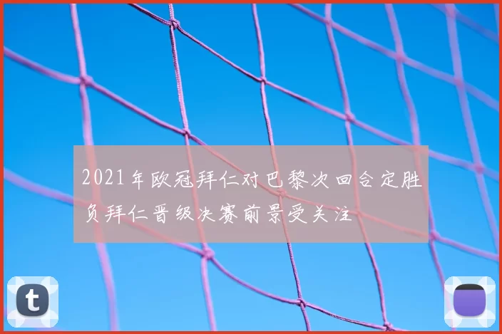 2021年欧冠拜仁对巴黎次回合定胜负拜仁晋级决赛前景受关注