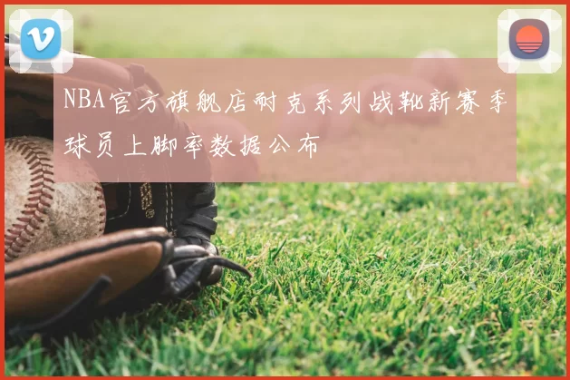 NBA官方旗舰店耐克系列战靴新赛季球员上脚率数据公布