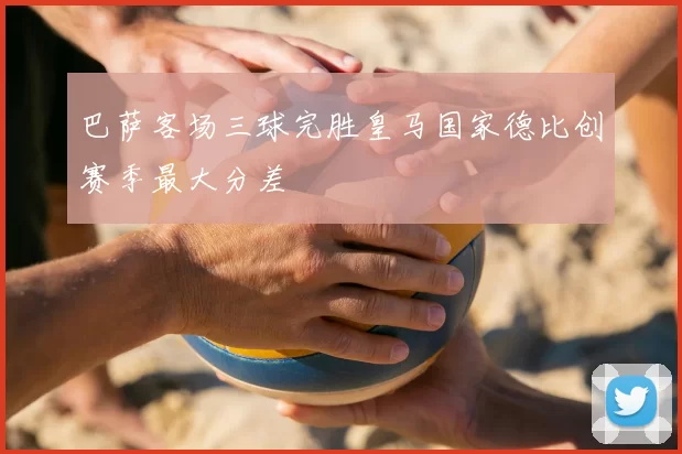 巴萨客场三球完胜皇马国家德比创赛季最大分差