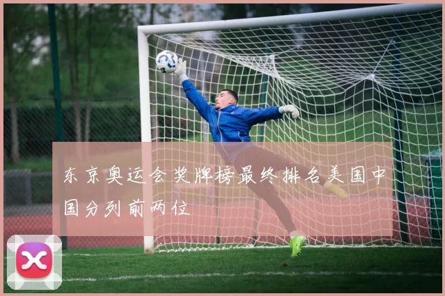 东京奥运会奖牌榜最终排名美国中国分列前两位