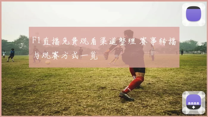 F1直播免费观看渠道整理 赛事转播与观赛方式一览