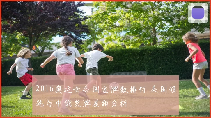 2016奥运会各国金牌数排行 美国领跑与中俄奖牌差距分析