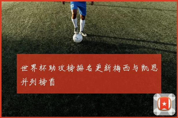 世界杯助攻榜排名更新梅西与凯恩并列榜首