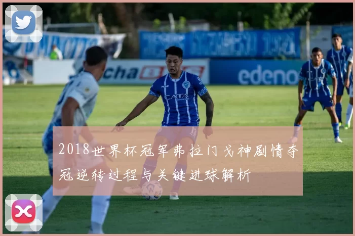 2018世界杯冠军弗拉门戈神剧情夺冠逆转过程与关键进球解析
