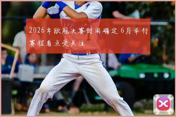 2026年欧冠决赛时间确定 6月举行赛程看点受关注