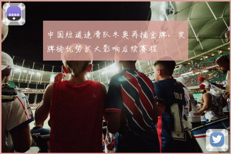 中国短道速滑队冬奥再摘金牌，奖牌榜优势扩大影响后续赛程