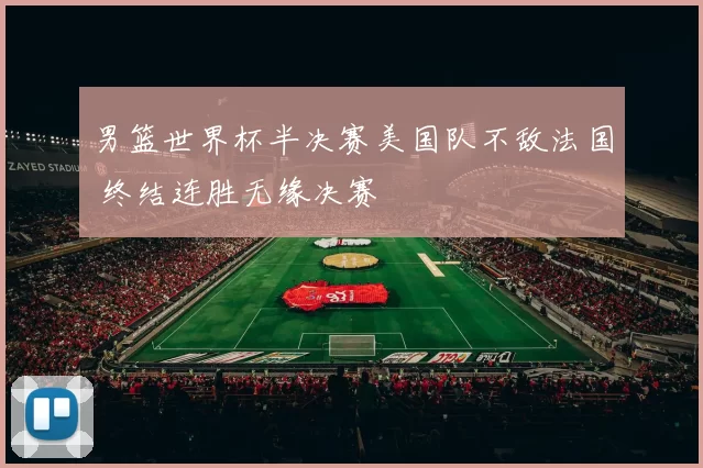 男篮世界杯半决赛美国队不敌法国 终结连胜无缘决赛