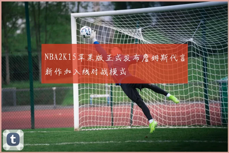 NBA2K15苹果版正式发布詹姆斯代言新作加入线对战模式