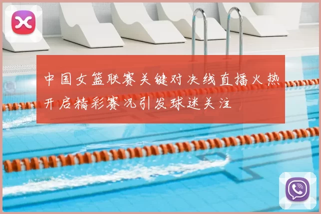 中国女篮联赛关键对决线直播火热开启精彩赛况引发球迷关注