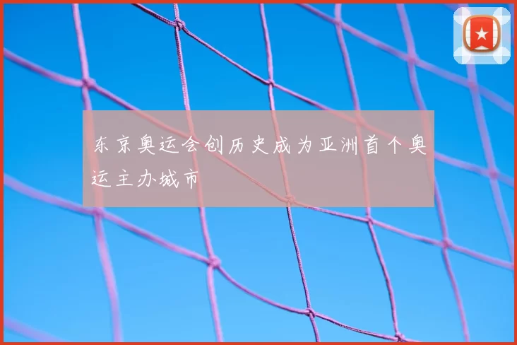 东京奥运会创历史成为亚洲首个奥运主办城市