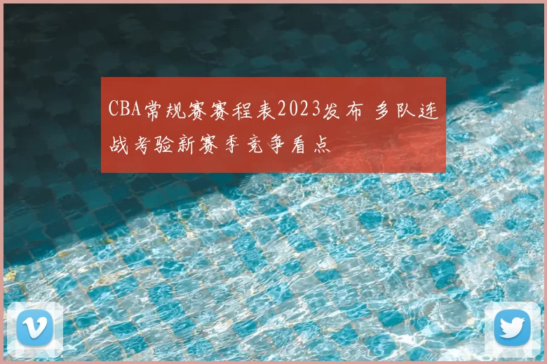 CBA常规赛赛程表2023发布 多队连战考验新赛季竞争看点