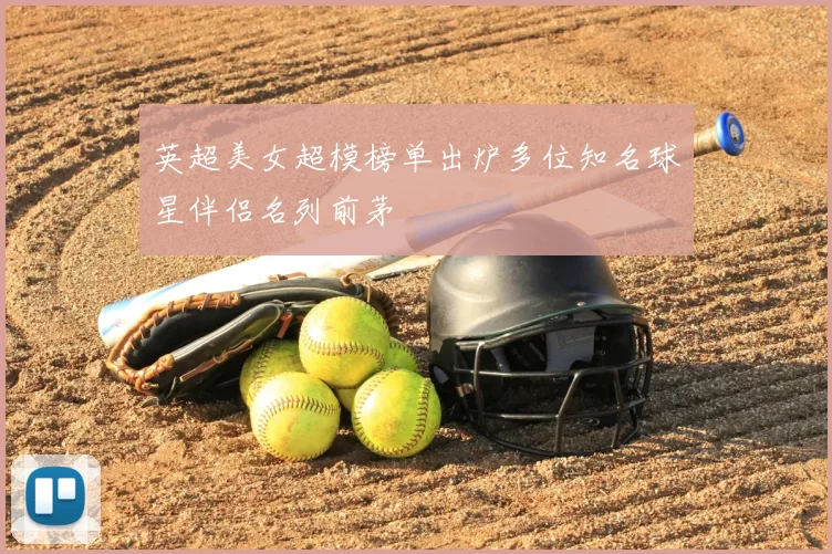 英超美女超模榜单出炉多位知名球星伴侣名列前茅