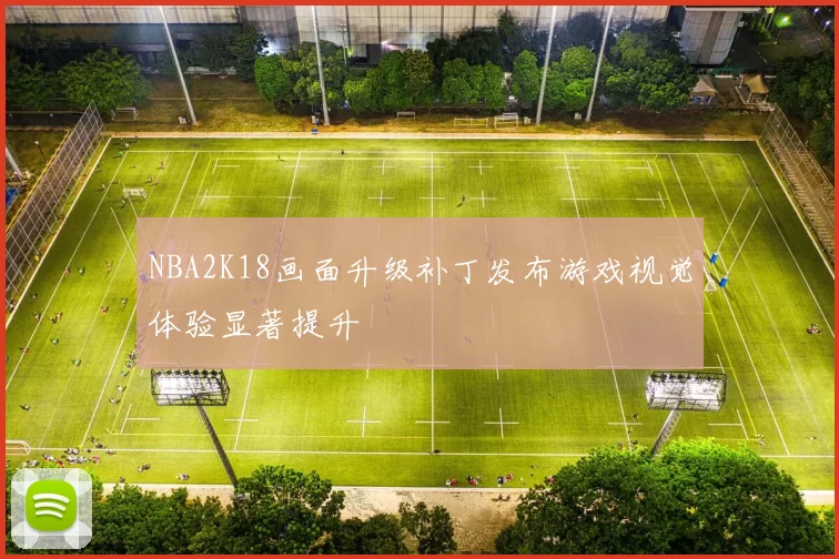NBA2K18画面升级补丁发布游戏视觉体验显著提升
