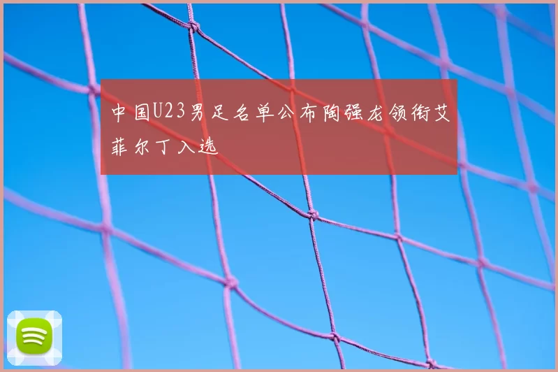 中国U23男足名单公布陶强龙领衔艾菲尔丁入选