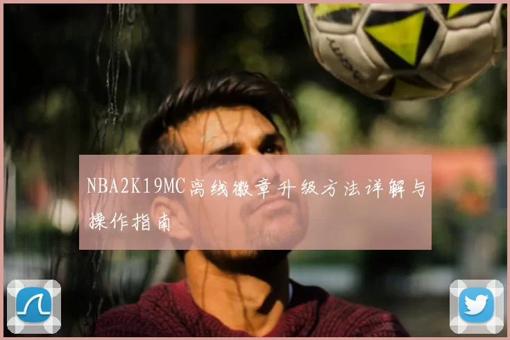 NBA2K19MC离线徽章升级方法详解与操作指南