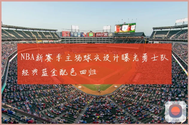 NBA新赛季主场球衣设计曝光勇士队经典蓝金配色回归