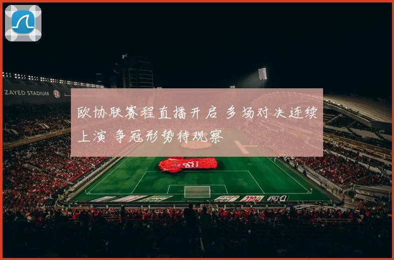 欧协联赛程直播开启 多场对决连续上演 争冠形势待观察