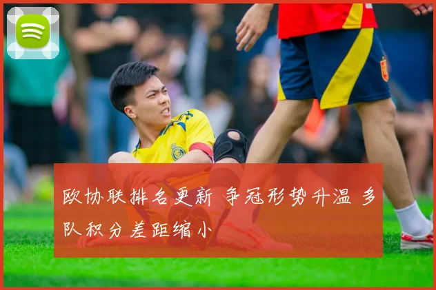 欧协联排名更新 争冠形势升温 多队积分差距缩小