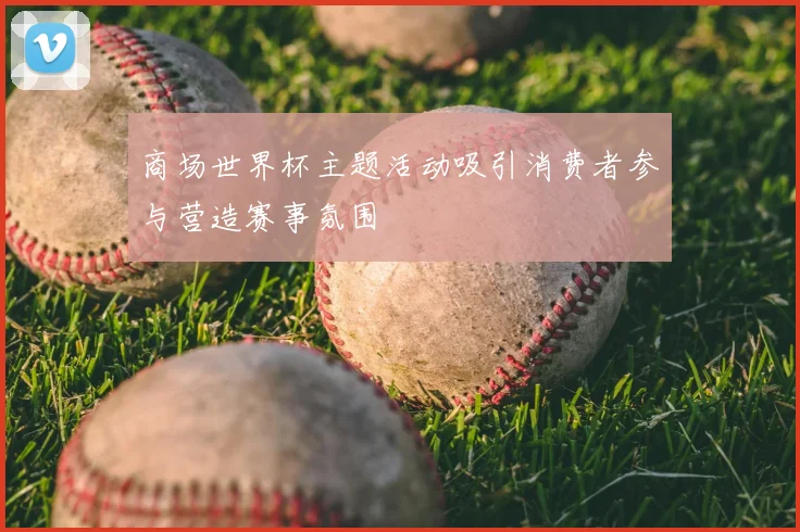 商场世界杯主题活动吸引消费者参与营造赛事氛围