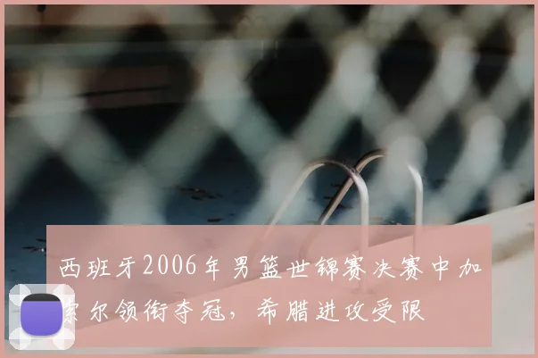 西班牙2006年男篮世锦赛决赛中加索尔领衔夺冠，希腊进攻受限