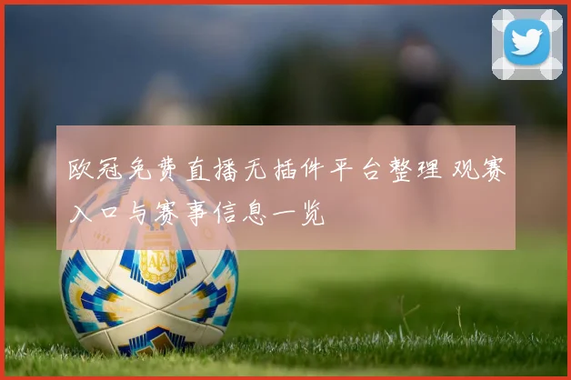 欧冠免费直播无插件平台整理 观赛入口与赛事信息一览