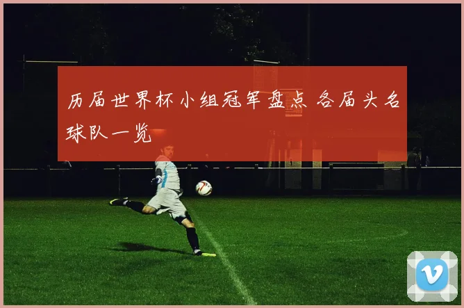 历届世界杯小组冠军盘点 各届头名球队一览