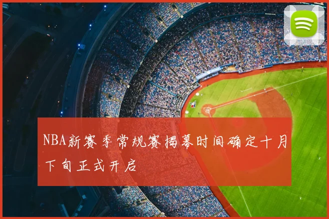 NBA新赛季常规赛揭幕时间确定十月下旬正式开启