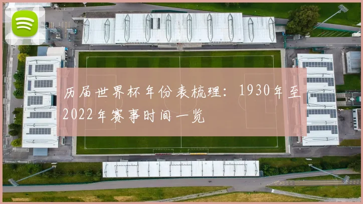 历届世界杯年份表梳理:1930年至2022年赛事时间一览