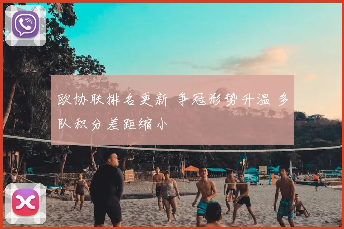 欧协联排名更新 争冠形势升温 多队积分差距缩小