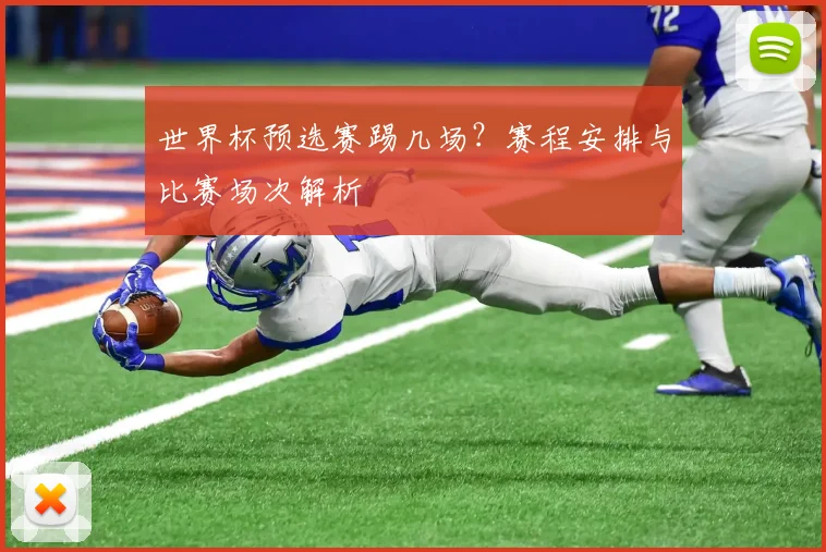 世界杯预选赛踢几场？赛程安排与比赛场次解析