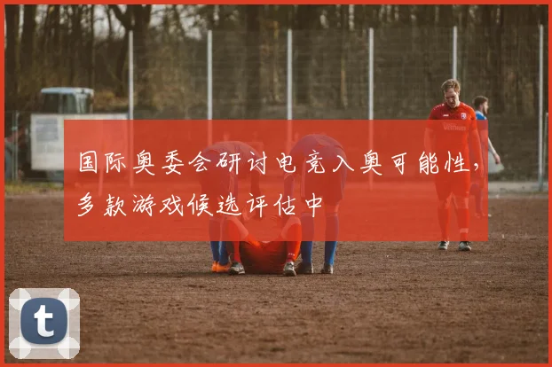 国际奥委会研讨电竞入奥可能性，多款游戏候选评估中