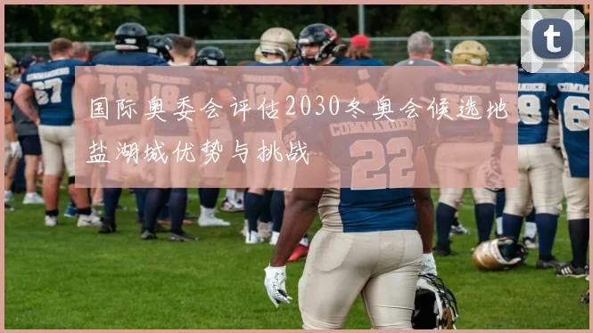 国际奥委会评估2030冬奥会候选地盐湖城优势与挑战